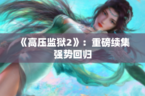 《高压监狱2》：重磅续集强势回归