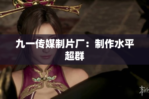 九一传媒制片厂：制作水平超群