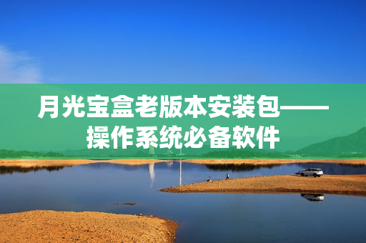 月光宝盒老版本安装包——操作系统必备软件