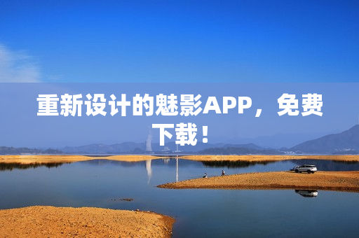 重新设计的魅影APP，免费下载！