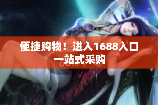 便捷购物！进入1688入口一站式采购