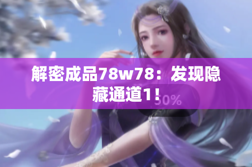 解密成品78w78：发现隐藏通道1！