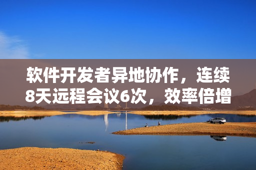 软件开发者异地协作，连续8天远程会议6次，效率倍增！