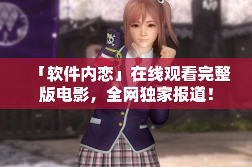 「软件内恋」在线观看完整版电影，全网独家报道！
