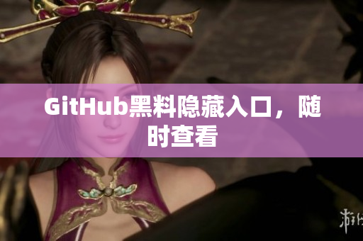 GitHub黑料隐藏入口，随时查看