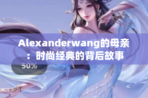 Alexanderwang的母亲：时尚经典的背后故事