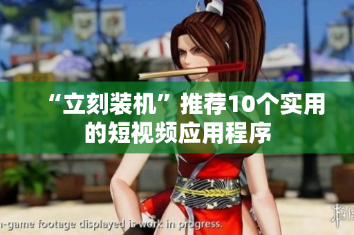 “立刻装机”推荐10个实用的短视频应用程序