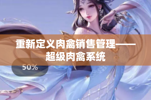 重新定义肉禽销售管理——超级肉禽系统