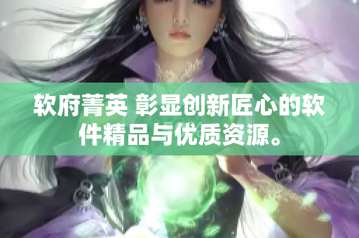 软府菁英 彰显创新匠心的软件精品与优质资源。