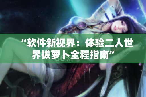 “软件新视界：体验二人世界拔萝卜全程指南”
