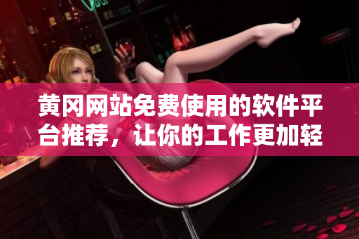 黄冈网站免费使用的软件平台推荐，让你的工作更加轻松