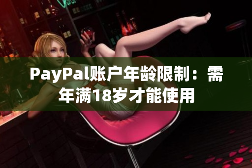 PayPal账户年龄限制：需年满18岁才能使用
