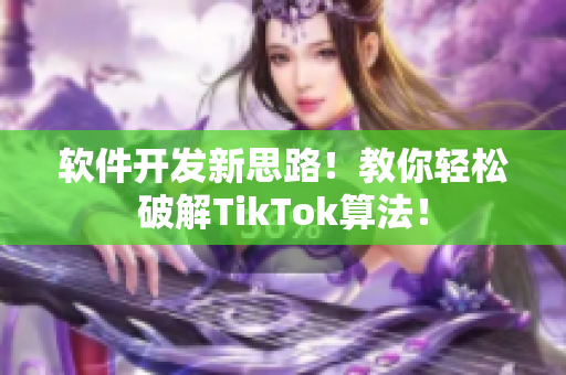软件开发新思路！教你轻松破解TikTok算法！