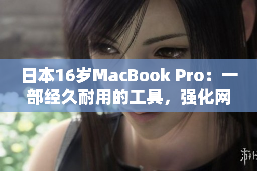 日本16岁MacBook Pro：一部经久耐用的工具，强化网络软件编写之路