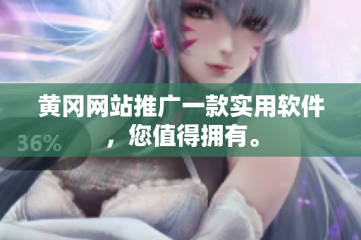黄冈网站推广一款实用软件，您值得拥有。