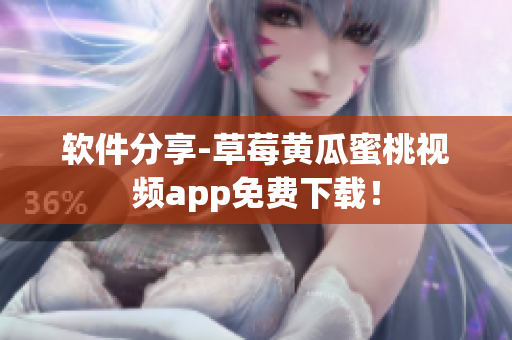 软件分享-草莓黄瓜蜜桃视频app免费下载！