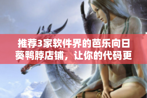 推荐3家软件界的芭乐向日葵鸭脖店铺，让你的代码更加美味