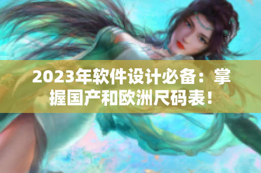 2023年软件设计必备：掌握国产和欧洲尺码表！