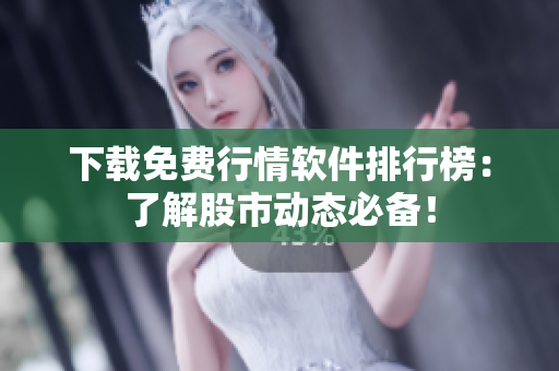 下载免费行情软件排行榜：了解股市动态必备！