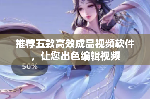 推荐五款高效成品视频软件，让您出色编辑视频
