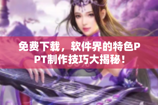 免费下载，软件界的特色PPT制作技巧大揭秘！