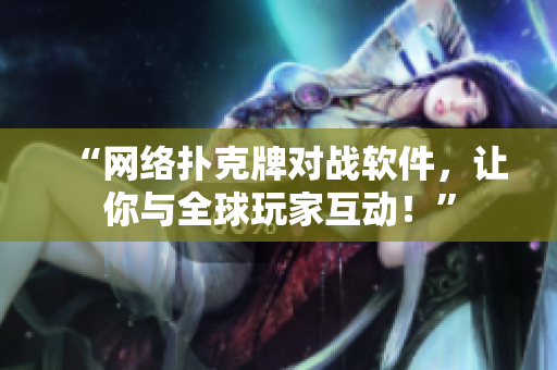 “网络扑克牌对战软件，让你与全球玩家互动！”