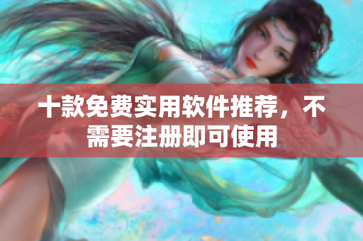 十款免费实用软件推荐，不需要注册即可使用