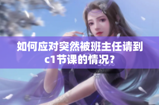 如何应对突然被班主任请到c1节课的情况？