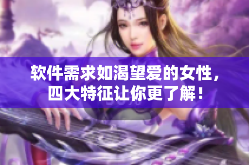 软件需求如渴望爱的女性，四大特征让你更了解！