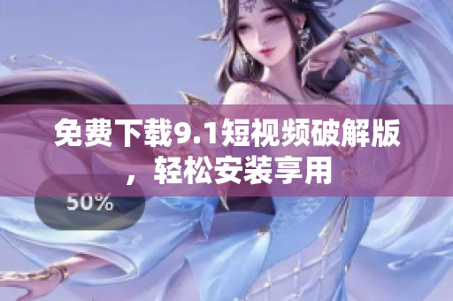 免费下载9.1短视频破解版，轻松安装享用
