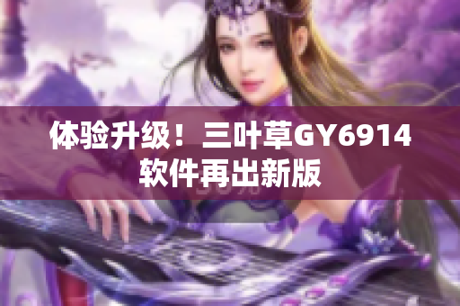 体验升级！三叶草GY6914软件再出新版