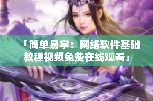 「简单易学：网络软件基础教程视频免费在线观看」