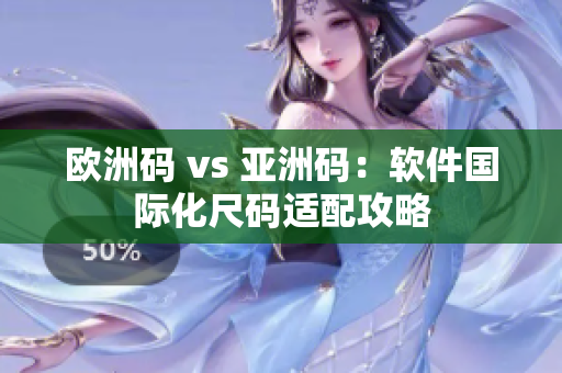 欧洲码 vs 亚洲码：软件国际化尺码适配攻略