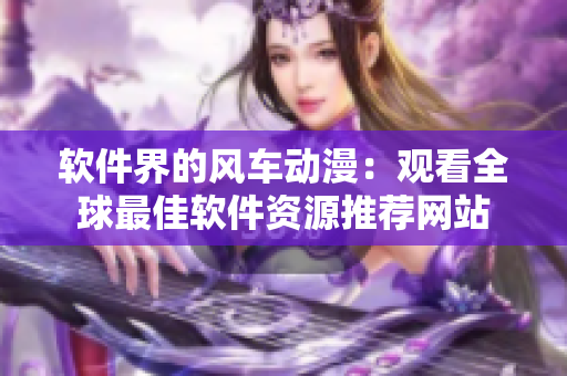 软件界的风车动漫：观看全球最佳软件资源推荐网站