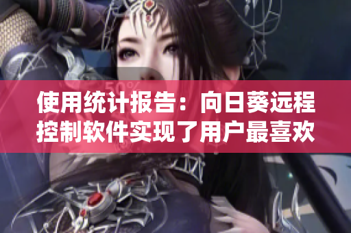 使用统计报告：向日葵远程控制软件实现了用户最喜欢的功能