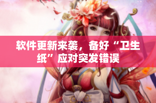 软件更新来袭，备好“卫生纸”应对突发错误