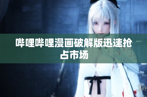 哔哩哔哩漫画破解版迅速抢占市场