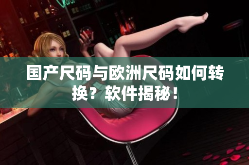 国产尺码与欧洲尺码如何转换？软件揭秘！
