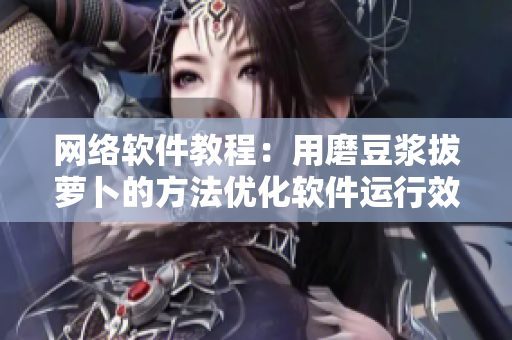 网络软件教程：用磨豆浆拔萝卜的方法优化软件运行效率
