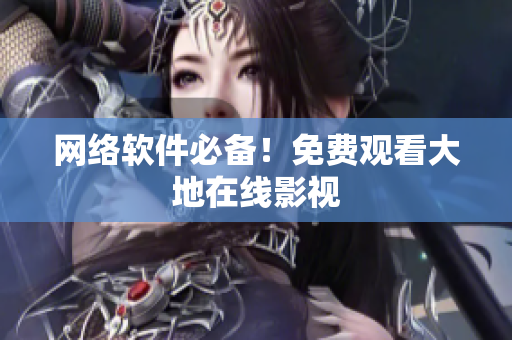 网络软件必备！免费观看大地在线影视
