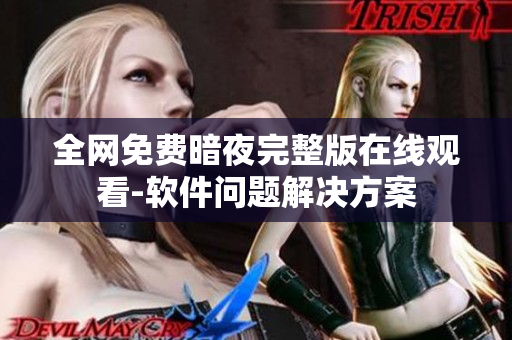 全网免费暗夜完整版在线观看-软件问题解决方案