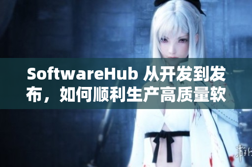 SoftwareHub 从开发到发布，如何顺利生产高质量软件