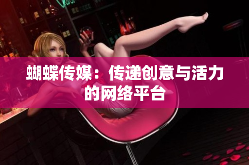 蝴蝶传媒：传递创意与活力的网络平台
