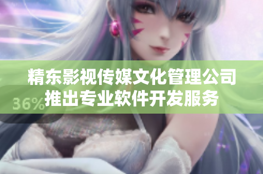 精东影视传媒文化管理公司推出专业软件开发服务