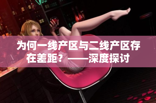为何一线产区与二线产区存在差距？——深度探讨