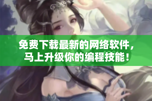 免费下载最新的网络软件，马上升级你的编程技能！