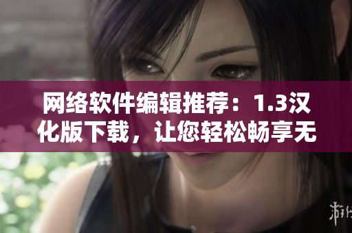 网络软件编辑推荐：1.3汉化版下载，让您轻松畅享无限畅想