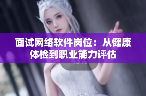 面试网络软件岗位：从健康体检到职业能力评估