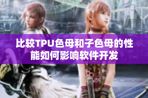 比较TPU色母和子色母的性能如何影响软件开发