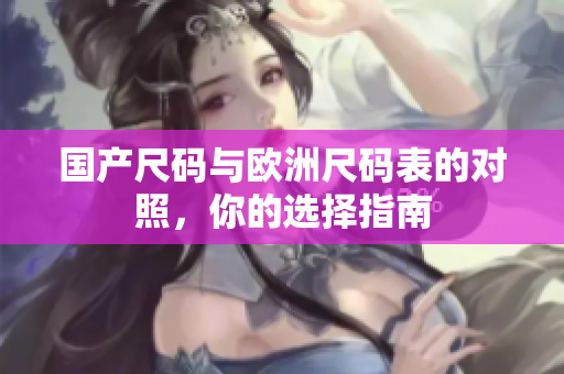 国产尺码与欧洲尺码表的对照，你的选择指南